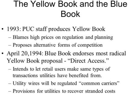 The Yellow Book and the Blue Book 1993: PUC staff produces Yellow Book –Blames high prices on regulation and planning –Proposes alternative forms of competition.