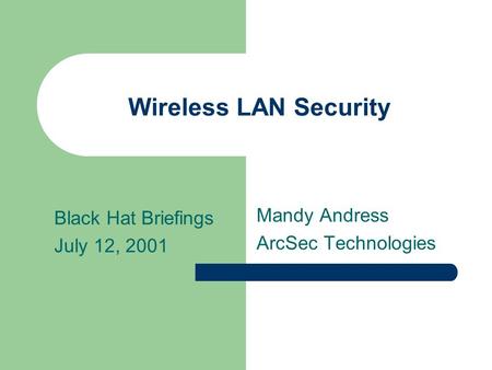 Wireless LAN Security Mandy Andress ArcSec Technologies Black Hat Briefings July 12, 2001.