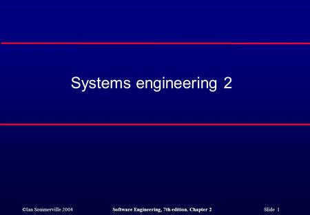 ©Ian Sommerville 2004Software Engineering, 7th edition. Chapter 2 Slide 1 Systems engineering 2.