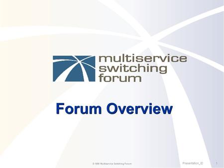 1Presentation_ID © 1999 Multiservice Switching Forum Forum Overview.