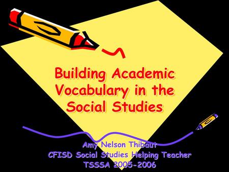 Building Academic Vocabulary in the Social Studies Amy Nelson Thibaut CFISD Social Studies Helping Teacher TSSSA 2005-2006.