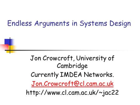 Endless Arguments in Systems Design Jon Crowcroft, University of Cambridge Currently IMDEA Networks.