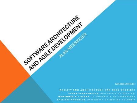 SOFTWARE ARCHITECTURE AND AGILE DEVELOPMENT AGILITY AND ARCHITECTURE:CAN THEY COEXIST? PEKKA ABRAHAMSSON, UNIVERSITY OF HELSINKI MUHAMMAD ALI BABAR, IT.