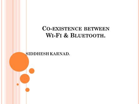 C O - EXISTENCE BETWEEN W I -F I & B LUETOOTH. SIDDHESH KARNAD.