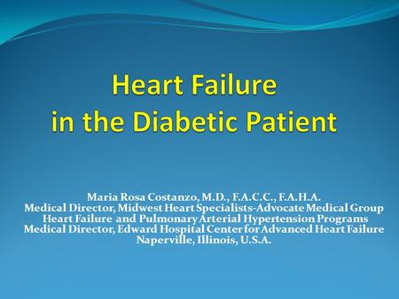 Maria Rosa Costanzo, M.D., F.A.C.C., F.A.H.A. Medical Director, Midwest Heart Specialists-Advocate Medical Group Heart Failure and Pulmonary Arterial Hypertension.