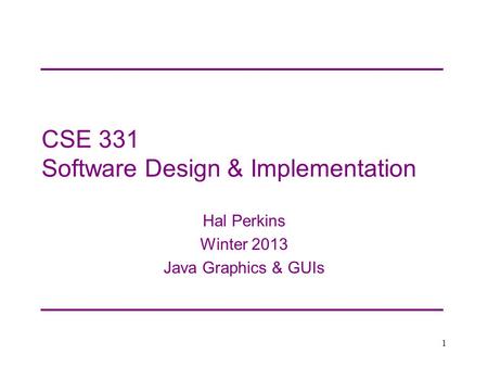 CSE 331 Software Design & Implementation Hal Perkins Winter 2013 Java Graphics & GUIs 1.