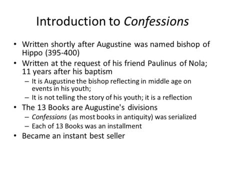 Introduction to Confessions Written shortly after Augustine was named bishop of Hippo (395-400) Written at the request of his friend Paulinus of Nola;