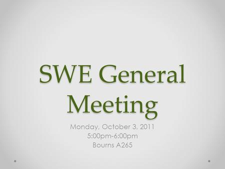 SWE General Meeting Monday, October 3, 2011 5:00pm-6:00pm Bourns A265.