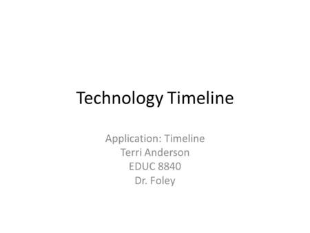 Technology Timeline Application: Timeline Terri Anderson EDUC 8840 Dr. Foley.