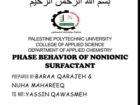 بسم الله الرحمن الرحيم PALESTINE POLYTECHNIC UNIVERSITY COLLEGE OF APPLIED SCIENCE DEPARTMENT OF APPLIED CHEMISTRY PHASE BEHAVIOR OF NONIONIC SURFACTANT.