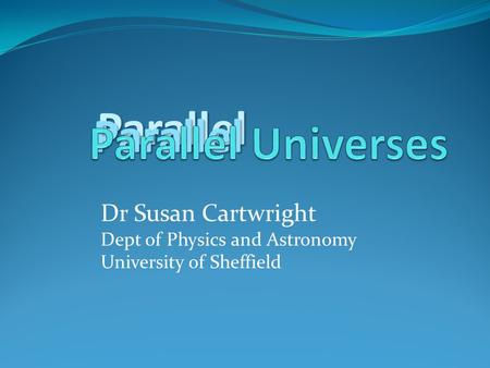 Parallel Parallel Dr Susan Cartwright Dept of Physics and Astronomy University of Sheffield.