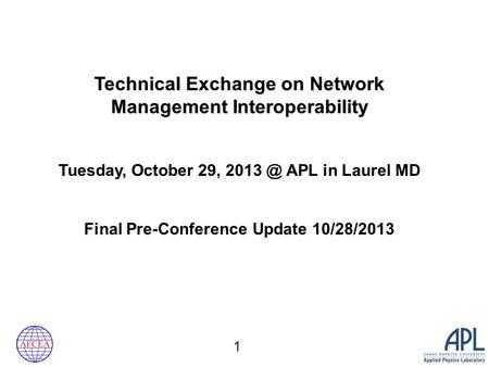 Technical Exchange on Network Management Interoperability Tuesday, October 29, APL in Laurel MD Final Pre-Conference Update 10/28/2013 1.