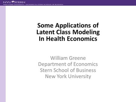 William Greene Department of Economics Stern School of Business New York University Some Applications of Latent Class Modeling In Health Economics.