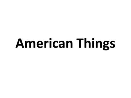 American Things. Pizza – Naples, Italy Hotdog – Germany French Fries – Belgium.