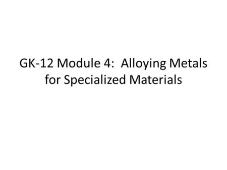 GK-12 Module 4: Alloying Metals for Specialized Materials.