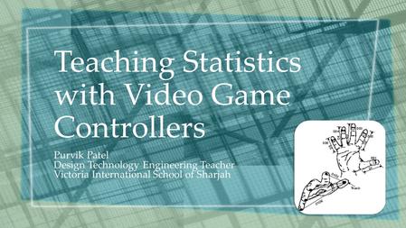 Teaching Statistics with Video Game Controllers Purvik Patel Design Technology Engineering Teacher Victoria International School of Sharjah.