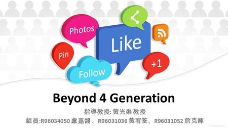 Beyond 4 Generation 指導教授 : 黃光渠 教授 組員 :R96034050 盧嘉翎 、 R96031036 黃宥筌、 R96031052 詹克暉.