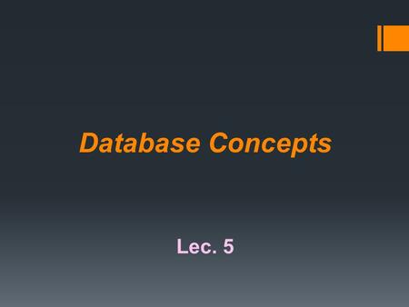 Database Concepts Lec. 5. What Is a Database? Data are unprocessed raw facts that include text, number, images, audio, and video. Information is processed.