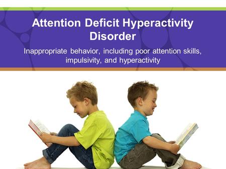 Attention Deficit Hyperactivity Disorder Inappropriate behavior, including poor attention skills, impulsivity, and hyperactivity.