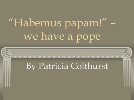 “Habemus papam!” – we have a pope By Patricia Colthurst.