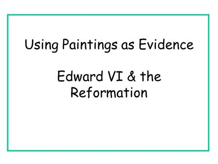 Using Paintings as Evidence Edward VI & the Reformation.