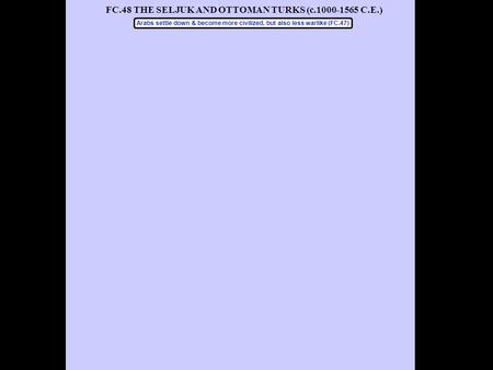 FC.48 THE SELJUK AND OTTOMAN TURKS (c.1000-1565 C.E.) Arabs settle down & become more civilized, but also less warlike (FC.47)