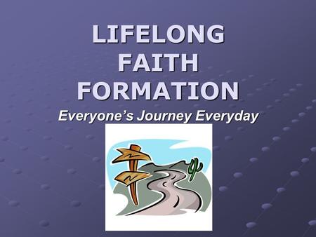 LIFELONG FAITH FORMATION Everyone’s Journey Everyday.