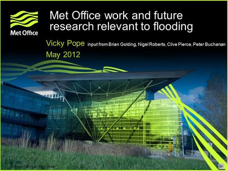 © Crown copyright Met Office Vicky Pope input from Brian Golding, Nigel Roberts, Clive Pierce, Peter Buchanan May 2012 Met Office work and future research.