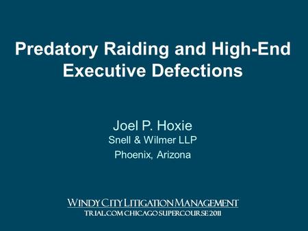 Predatory Raiding and High-End Executive Defections Joel P. Hoxie Snell & Wilmer LLP Phoenix, Arizona W INDY C ITY L ITIGATION M ANAGEMENT TRIAL.COM CHICAGO.