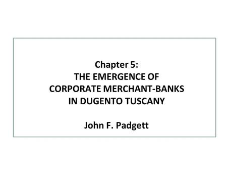 Chapter 5: THE EMERGENCE OF CORPORATE MERCHANT-BANKS IN DUGENTO TUSCANY John F. Padgett.