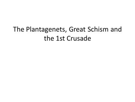 The Plantagenets, Great Schism and the 1st Crusade.