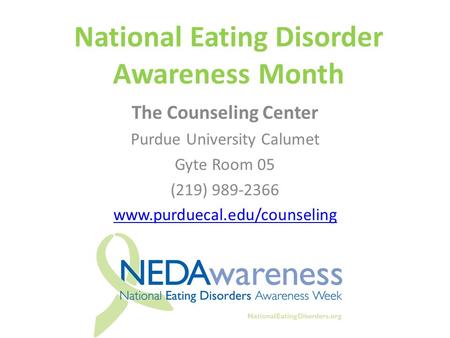 National Eating Disorder Awareness Month The Counseling Center Purdue University Calumet Gyte Room 05 (219) 989-2366 www.purduecal.edu/counseling.