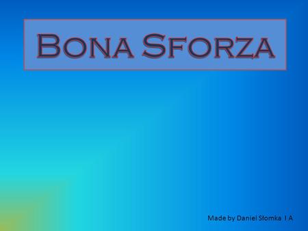 Made by Daniel Słomka I A. She came from the wealthy Italian family of the Dukes of Milan - Sforza. She was the daughter Giana Galeazza Sforza and Isabella.