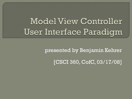 Presented by Benjamin Kehrer [CSCI 360, CofC, 03/17/08]