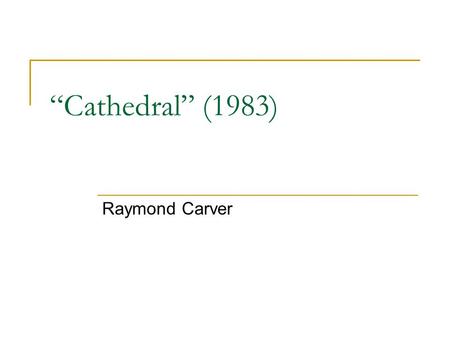 “Cathedral” (1983) Raymond Carver. Raymond Carver (1938-1988) Influential short story writer of the last decades of the 20 th century; influence comparable.