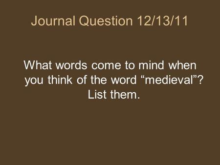 Journal Question 12/13/11 What words come to mind when you think of the word “medieval”? List them.