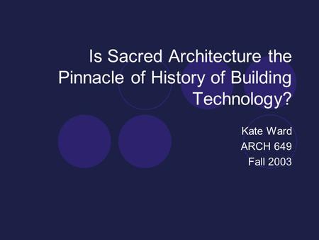 Is Sacred Architecture the Pinnacle of History of Building Technology? Kate Ward ARCH 649 Fall 2003.