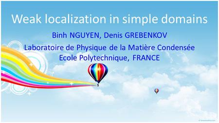 Weak localization in simple domains Binh NGUYEN, Denis GREBENKOV Laboratoire de Physique de la Matière Condensée Ecole Polytechnique, FRANCE.