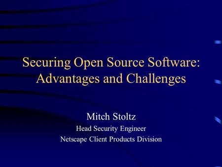 Securing Open Source Software: Advantages and Challenges Mitch Stoltz Head Security Engineer Netscape Client Products Division.