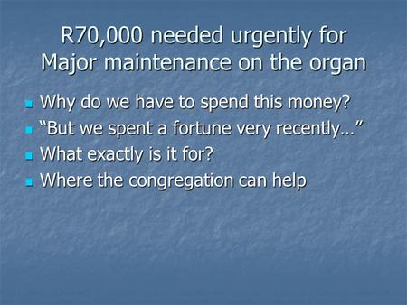 R70,000 needed urgently for Major maintenance on the organ Why do we have to spend this money? Why do we have to spend this money? “But we spent a fortune.