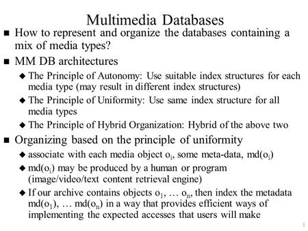 1 Multimedia Databases n How to represent and organize the databases containing a mix of media types? n MM DB architectures u The Principle of Autonomy: