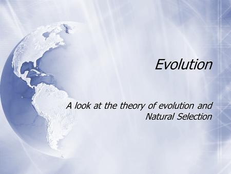 Evolution A look at the theory of evolution and Natural Selection.