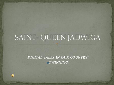 ‘DIGITAL TALES IN OUR COUNTRY’ eTWINNING. Queen Jadwiga was the youngest daughter of Louis I of Hungary and of Elizabeth of Bosnia.In 1384 Jadwiga was.