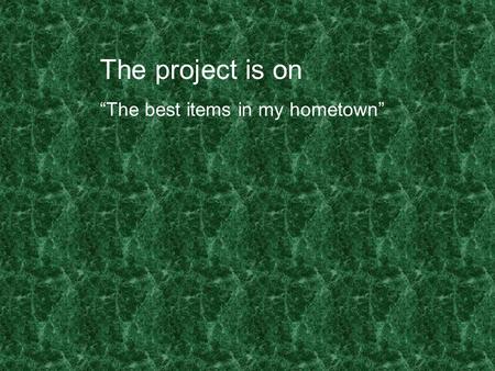 The project is on “The best items in my hometown”.