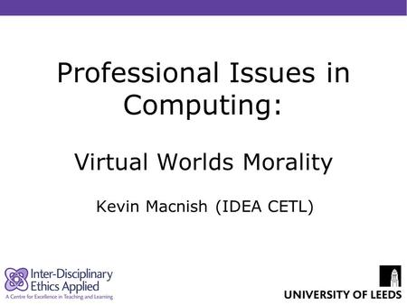 Professional Issues in Computing: Virtual Worlds Morality Kevin Macnish (IDEA CETL)