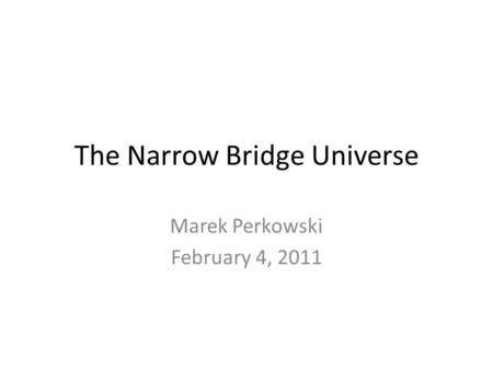 The Narrow Bridge Universe Marek Perkowski February 4, 2011.