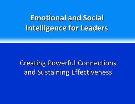 Emotional and Social Intelligence for Leaders Creating Powerful Connections and Sustaining Effectiveness.