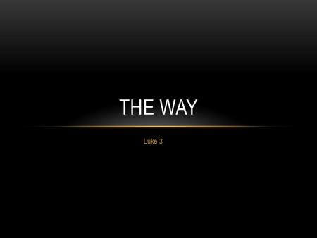 Luke 3 THE WAY. VISION Prepared people preparing the way of the Lord We focus a lot about the “prepared people” and about preparing the way. But what.