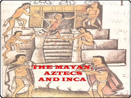 THE MAYAN, AZTECS AND INCA