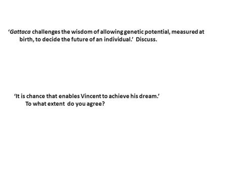 ‘Gattaca challenges the wisdom of allowing genetic potential, measured at birth, to decide the future of an individual.’ Discuss. ‘It is chance that enables.